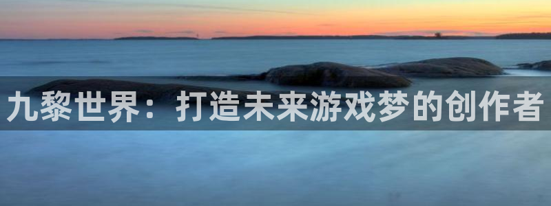 pc完美电竞历史：九黎世界：打造未来游戏梦的创作者