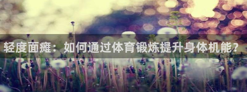 xc体育app官方网站：轻度面瘫：如何通过体育锻炼提升身体机能？